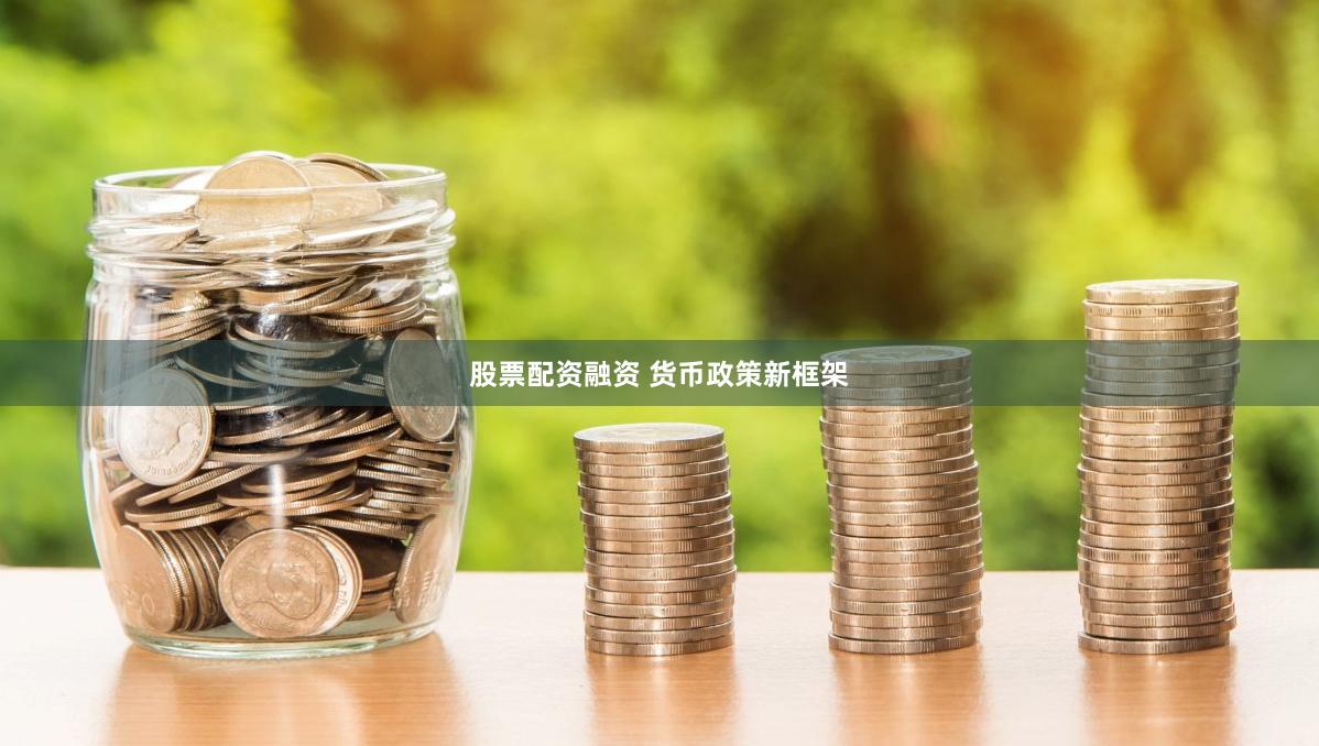 股票配资融资 货币政策新框架