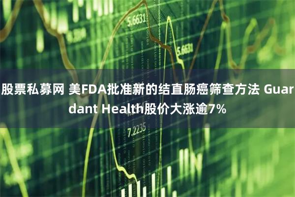 股票私募网 美FDA批准新的结直肠癌筛查方法 Guardant Health股价大涨逾7%
