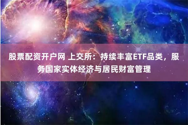 股票配资开户网 上交所：持续丰富ETF品类，服务国家实体经济与居民财富管理