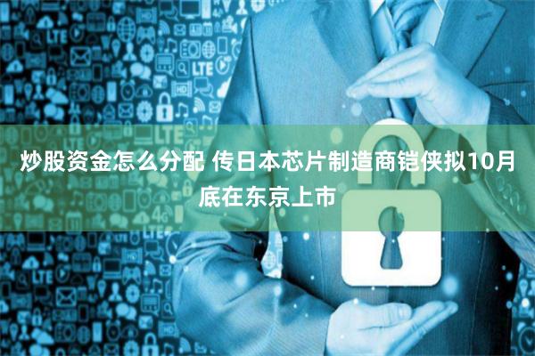 炒股资金怎么分配 传日本芯片制造商铠侠拟10月底在东京上市