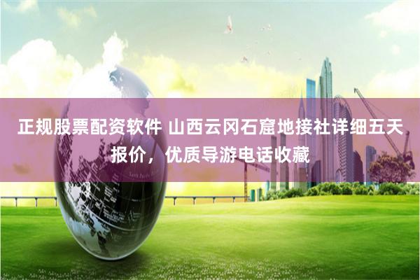 正规股票配资软件 山西云冈石窟地接社详细五天报价，优质导游电话收藏