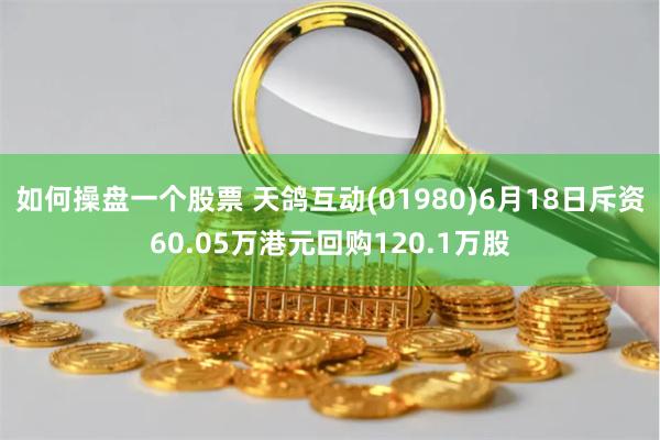 如何操盘一个股票 天鸽互动(01980)6月18日斥资60.05万港元回购120.1万股