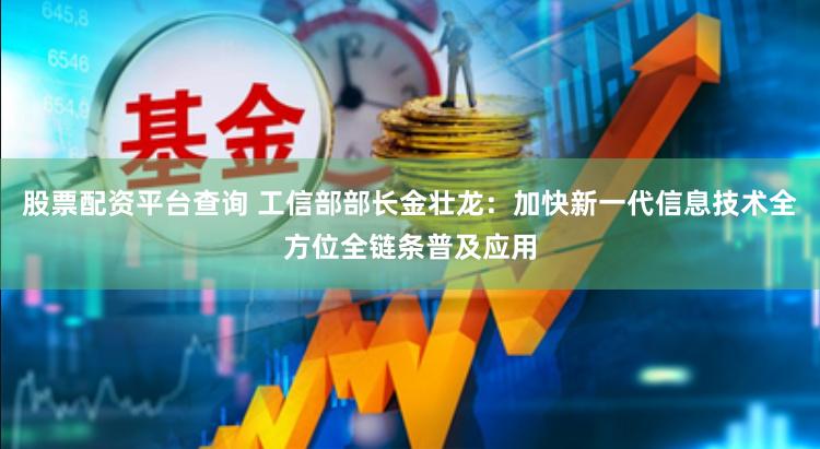 股票配资平台查询 工信部部长金壮龙：加快新一代信息技术全方位全链条普及应用