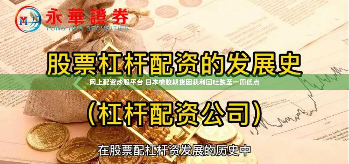 网上配资炒股平台 日本橡胶期货因获利回吐跌至一周低点