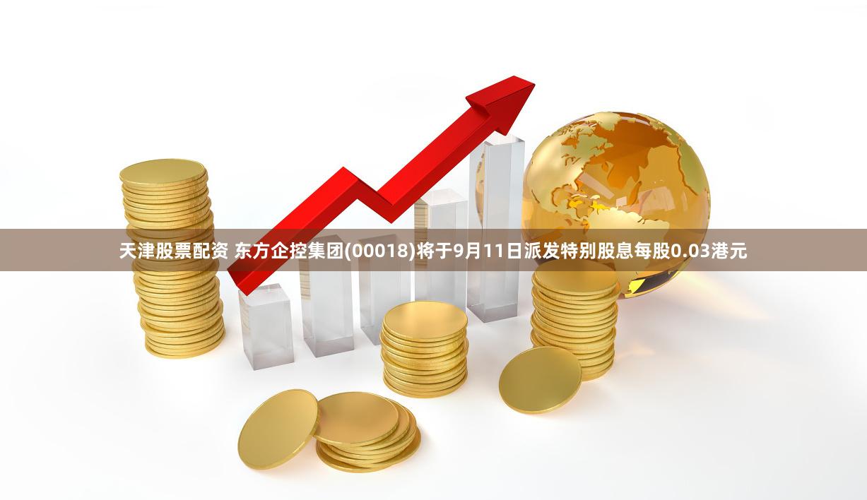 天津股票配资 东方企控集团(00018)将于9月11日派发特别股息每股0.03港元