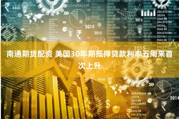 南通期货配资 美国30年期抵押贷款利率五周来首次上升