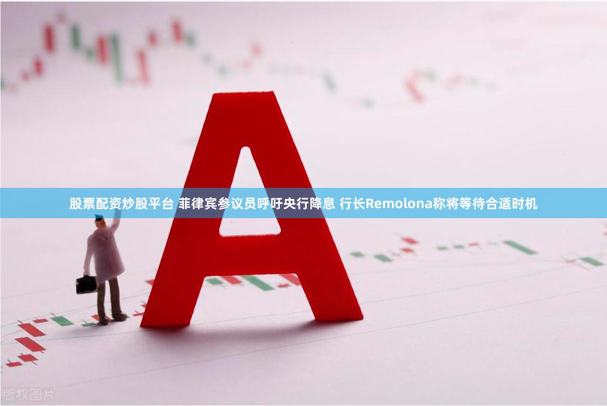 股票配资炒股平台 菲律宾参议员呼吁央行降息 行长Remolona称将等待合适时机