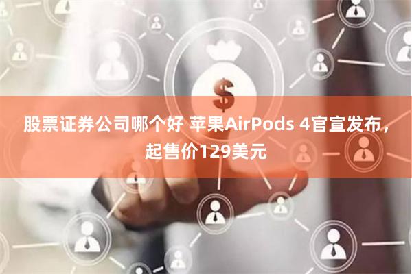 股票证券公司哪个好 苹果AirPods 4官宣发布，起售价129美元