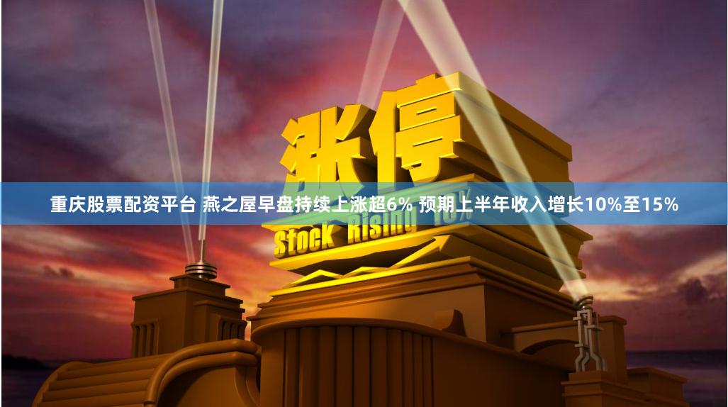重庆股票配资平台 燕之屋早盘持续上涨超6% 预期上半年收入增长10%至15%