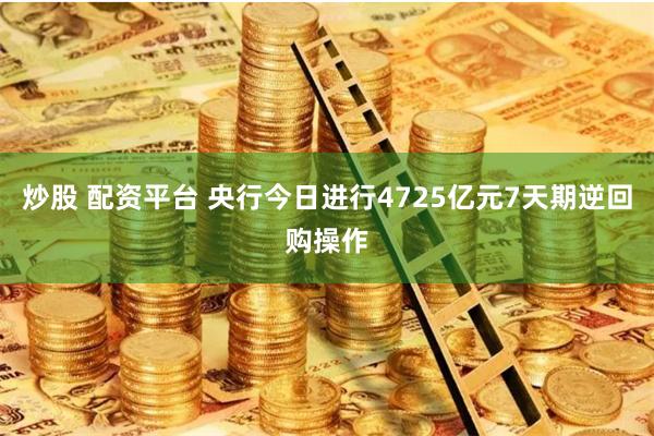 炒股 配资平台 央行今日进行4725亿元7天期逆回购操作
