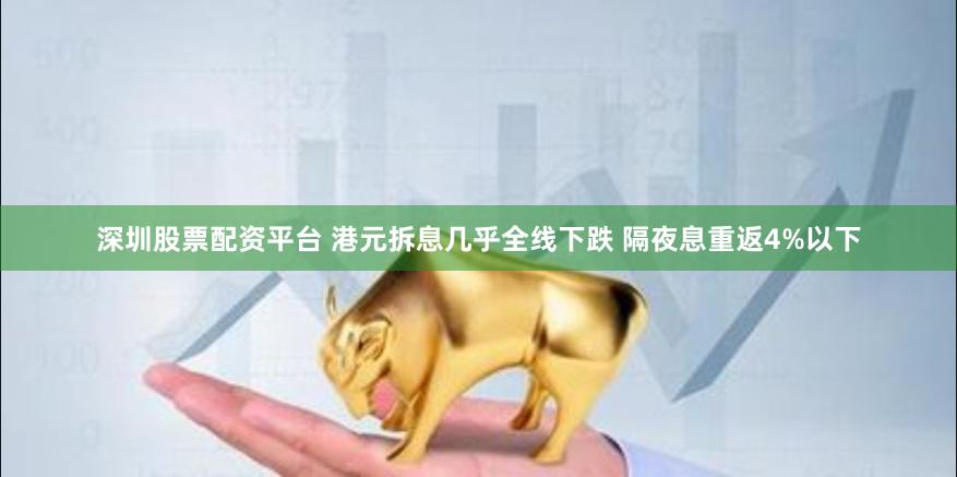 深圳股票配资平台 港元拆息几乎全线下跌 隔夜息重返4%以下