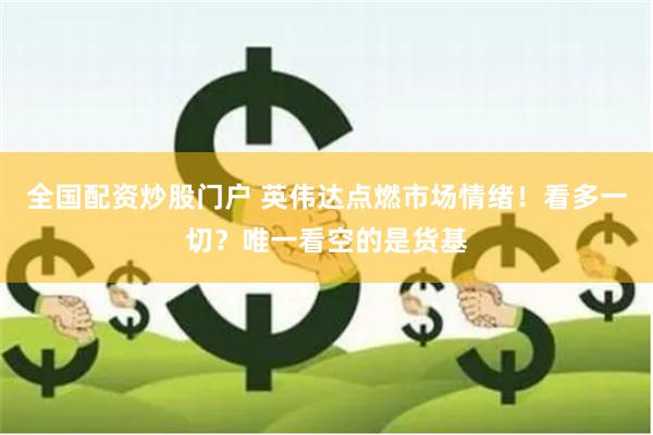 全国配资炒股门户 英伟达点燃市场情绪！看多一切？唯一看空的是货基