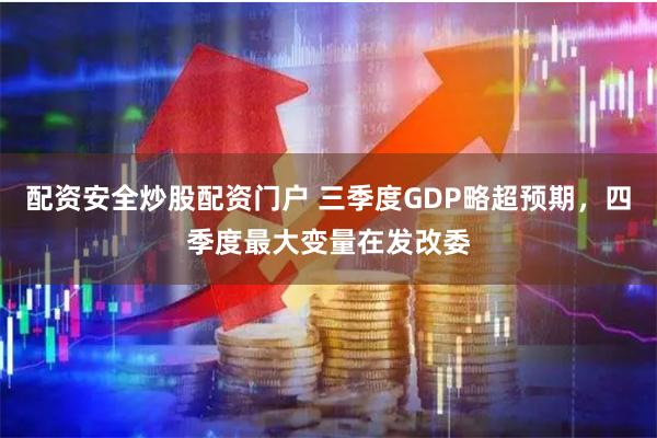 配资安全炒股配资门户 三季度GDP略超预期，四季度最大变量在发改委