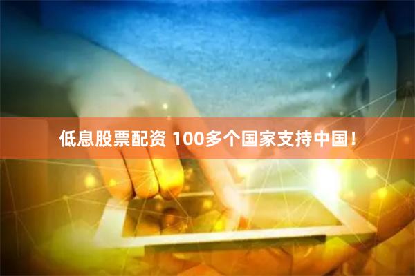 低息股票配资 100多个国家支持中国！