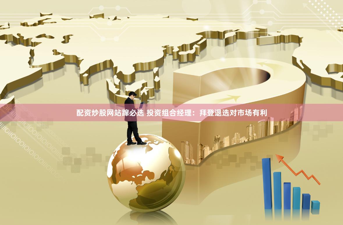 配资炒股网站蹿必选 投资组合经理：拜登退选对市场有利
