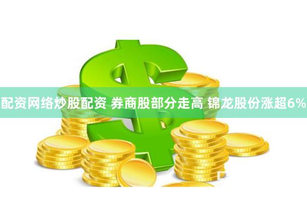 配资网络炒股配资 券商股部分走高 锦龙股份涨超6%