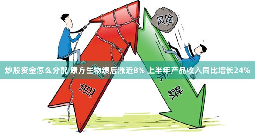炒股资金怎么分配 康方生物绩后涨近8% 上半年产品收入同比增长24%