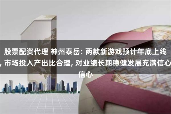 股票配资代理 神州泰岳: 两款新游戏预计年底上线, 市场投入产出比合理, 对业绩长期稳健发展充满信心