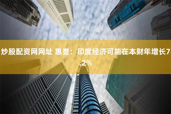 炒股配资网网址 惠誉：印度经济可能在本财年增长7.2%