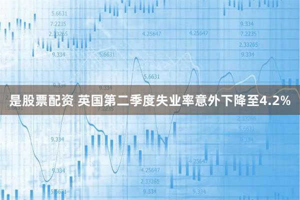 是股票配资 英国第二季度失业率意外下降至4.2%