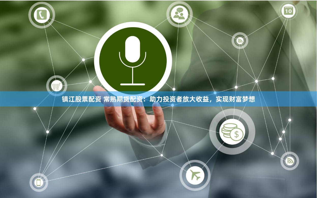 镇江股票配资 常熟期货配资：助力投资者放大收益，实现财富梦想