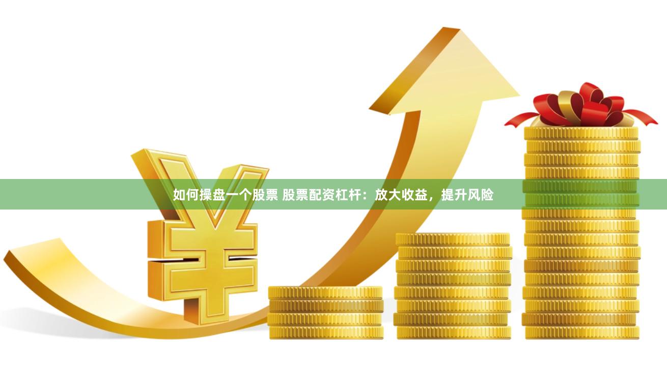 如何操盘一个股票 股票配资杠杆：放大收益，提升风险
