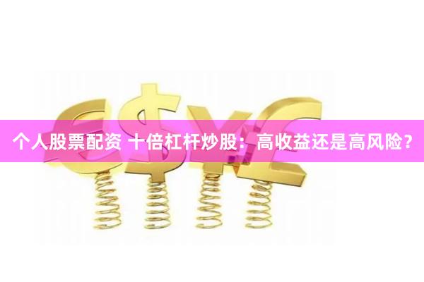个人股票配资 十倍杠杆炒股：高收益还是高风险？