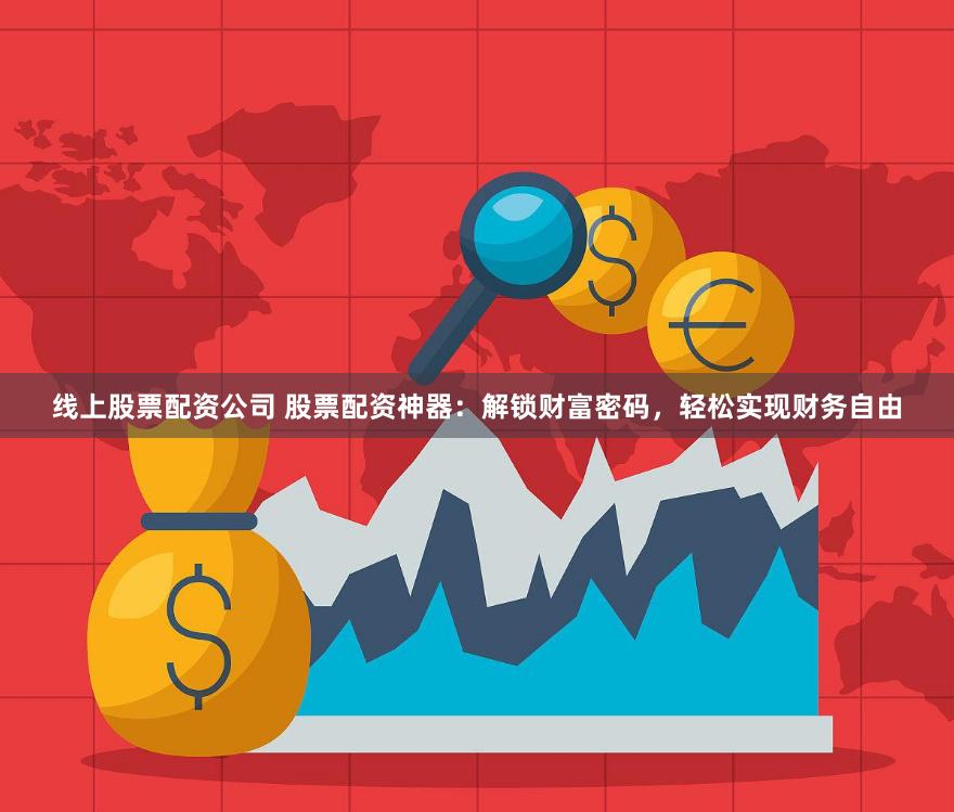 线上股票配资公司 股票配资神器：解锁财富密码，轻松实现财务自由