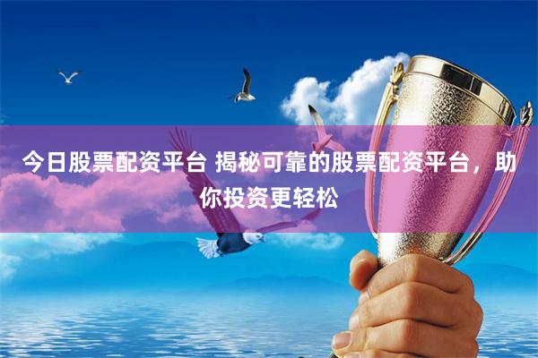 今日股票配资平台 揭秘可靠的股票配资平台，助你投资更轻松