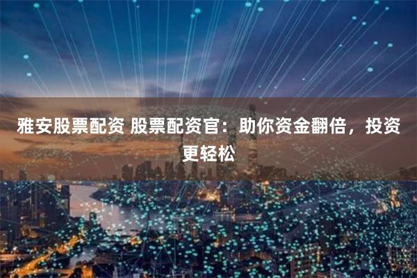 雅安股票配资 股票配资官：助你资金翻倍，投资更轻松