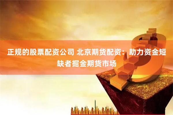 正规的股票配资公司 北京期货配资：助力资金短缺者掘金期货市场