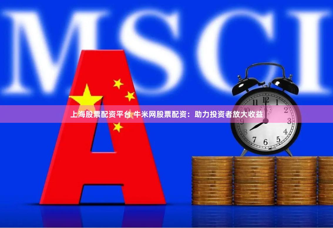 上海股票配资平台 牛米网股票配资：助力投资者放大收益