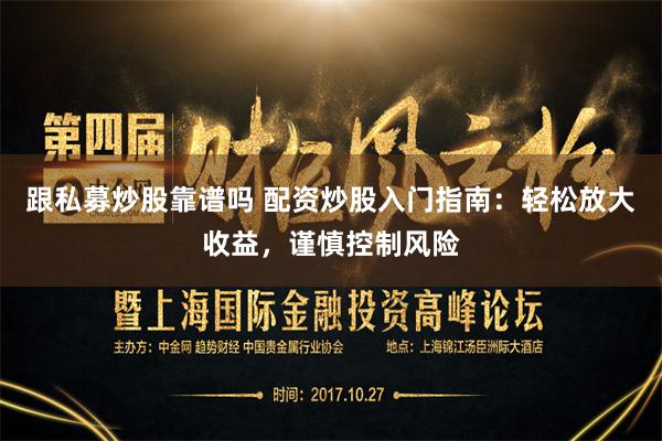 跟私募炒股靠谱吗 配资炒股入门指南：轻松放大收益，谨慎控制风险