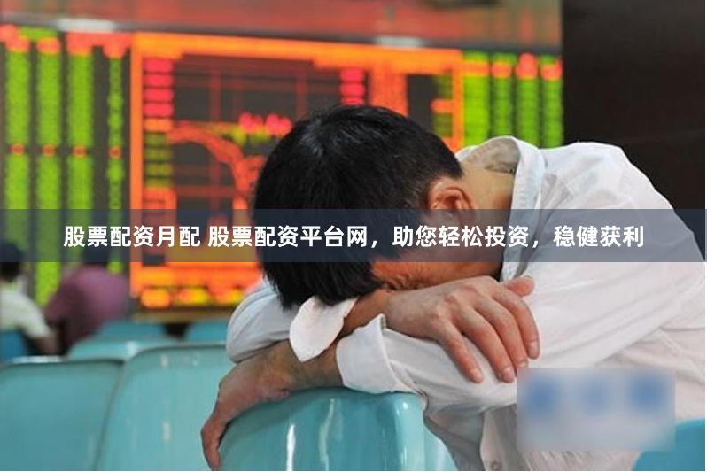股票配资月配 股票配资平台网，助您轻松投资，稳健获利