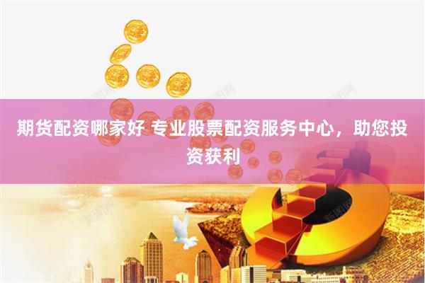 期货配资哪家好 专业股票配资服务中心，助您投资获利