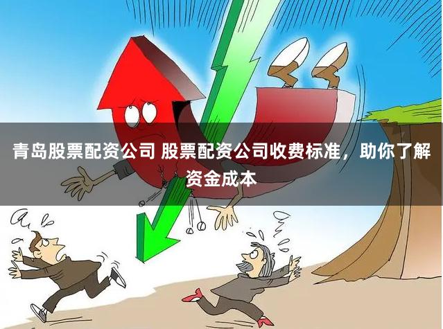 青岛股票配资公司 股票配资公司收费标准，助你了解资金成本