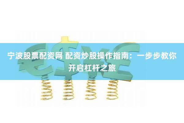 宁波股票配资网 配资炒股操作指南：一步步教你开启杠杆之旅