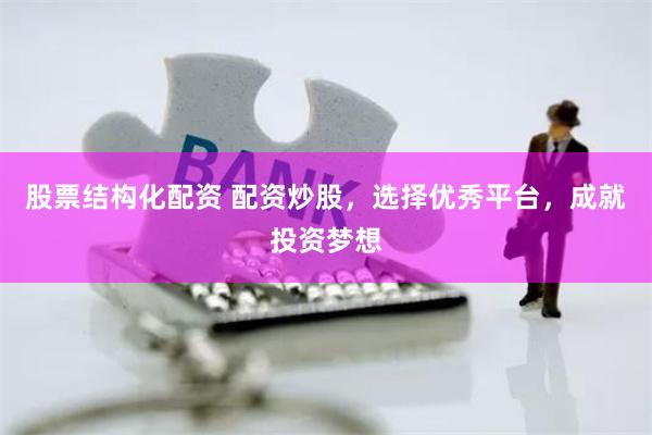 股票结构化配资 配资炒股，选择优秀平台，成就投资梦想