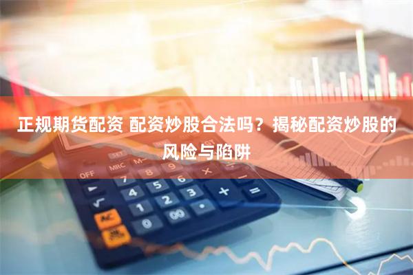 正规期货配资 配资炒股合法吗？揭秘配资炒股的风险与陷阱