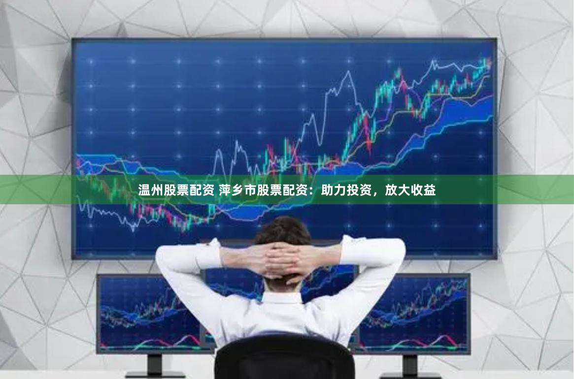 温州股票配资 萍乡市股票配资：助力投资，放大收益