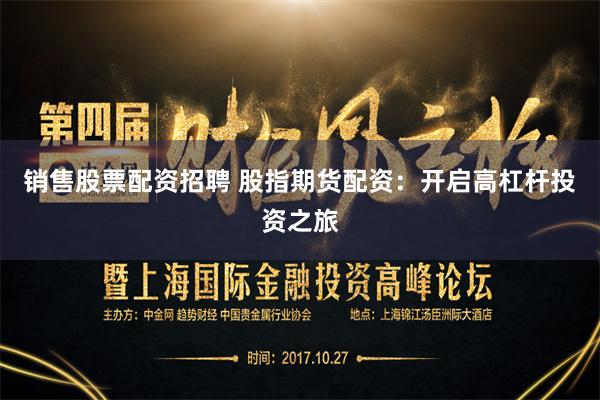 销售股票配资招聘 股指期货配资：开启高杠杆投资之旅