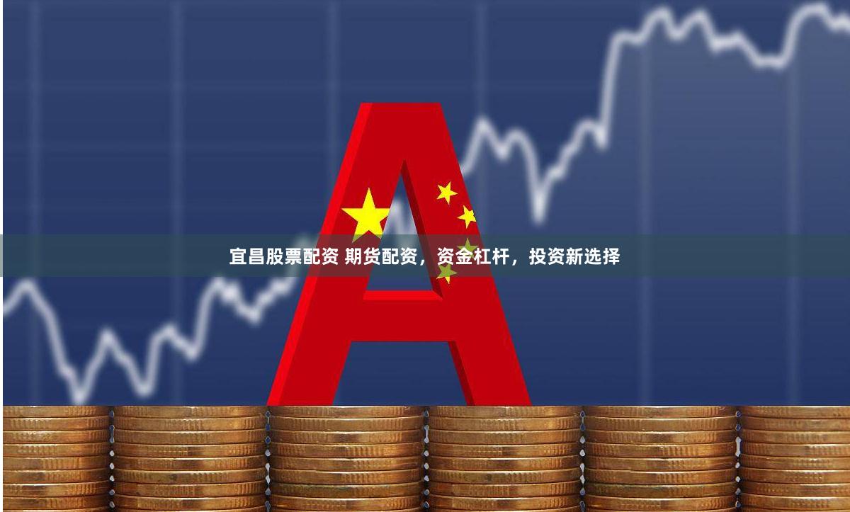宜昌股票配资 期货配资，资金杠杆，投资新选择