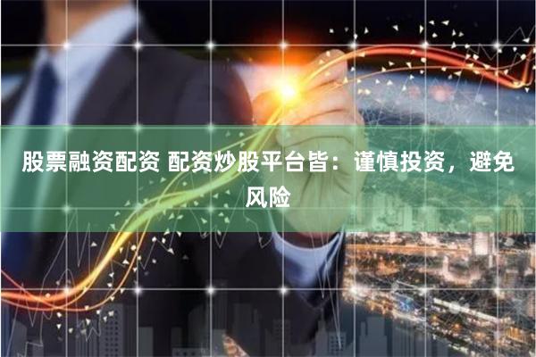 股票融资配资 配资炒股平台皆：谨慎投资，避免风险
