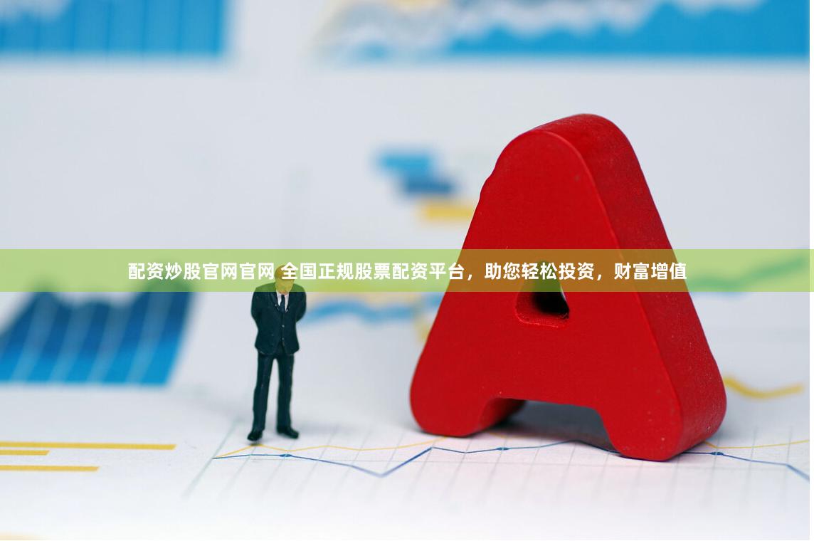 配资炒股官网官网 全国正规股票配资平台，助您轻松投资，财富增值