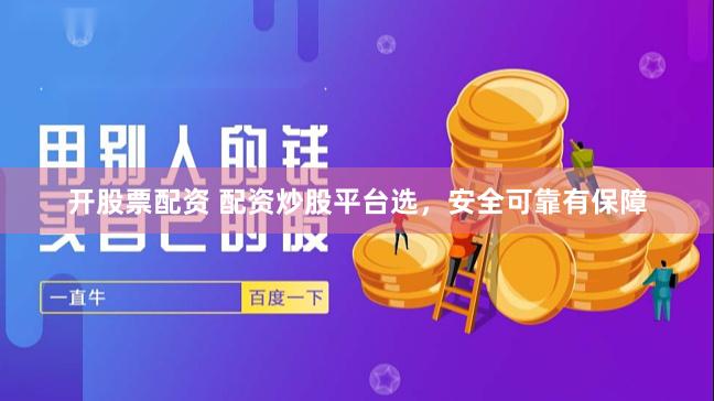 开股票配资 配资炒股平台选，安全可靠有保障