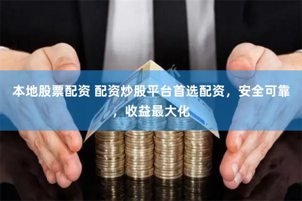 本地股票配资 配资炒股平台首选配资，安全可靠，收益最大化