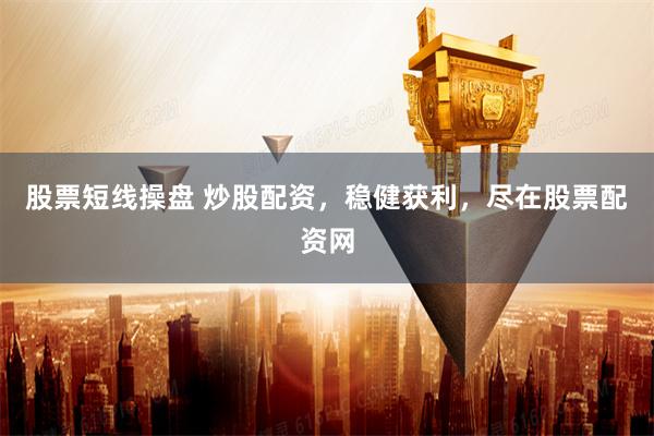 股票短线操盘 炒股配资，稳健获利，尽在股票配资网