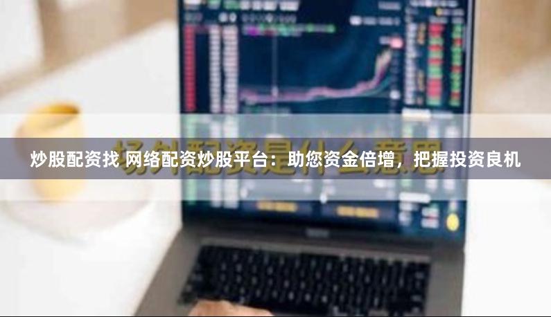 炒股配资找 网络配资炒股平台：助您资金倍增，把握投资良机