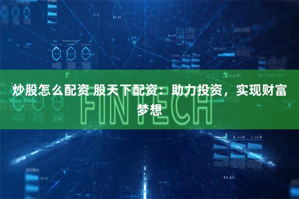 炒股怎么配资 股天下配资：助力投资，实现财富梦想