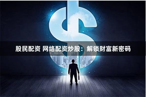 股民配资 网络配资炒股：解锁财富新密码